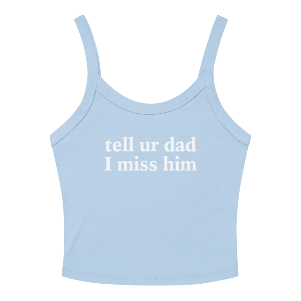 TELL UR DAD I MISS HIM TANK